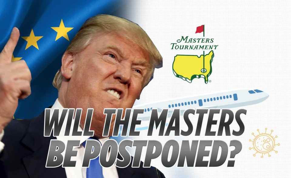 Will The Masters Be Postponed What Trump S Travel Ban Means For The Iconic Tournament
