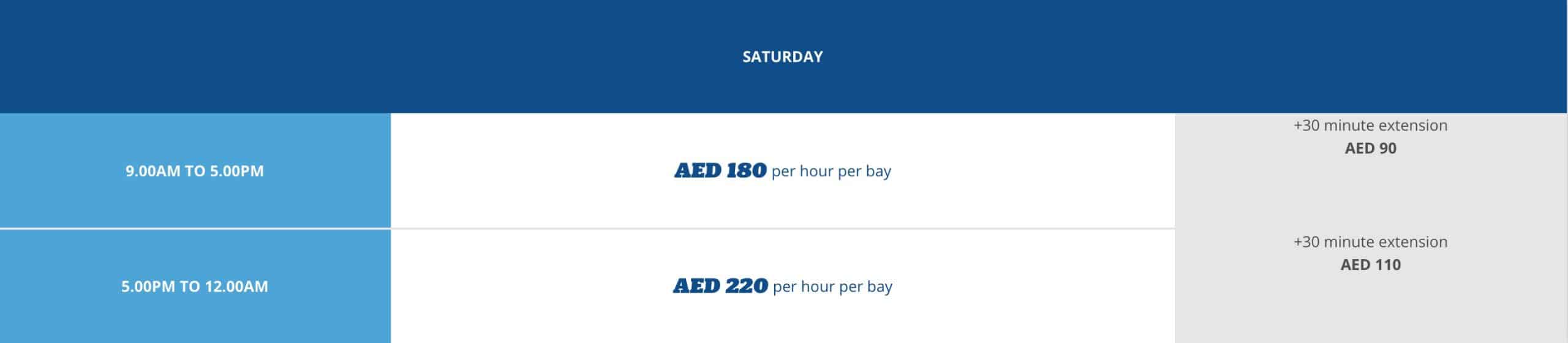 SATURDAY: 9 am – 5 pm: AED 180 PER HOUR PER BAY NOTE: AED 90 FOR EXTRA 30 MINS 5 pm – 12 am: AED 220 PER HOUR PER BAY NOTE: AED 110 FOR 30 EXTRA MINS 